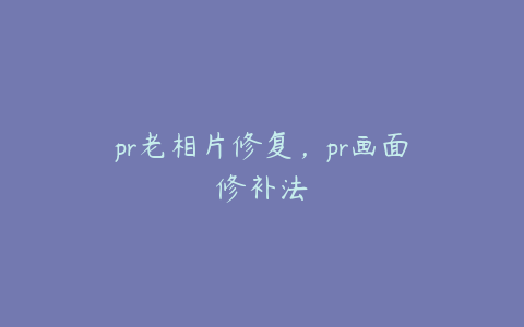 pr老相片修复，pr画面修补法