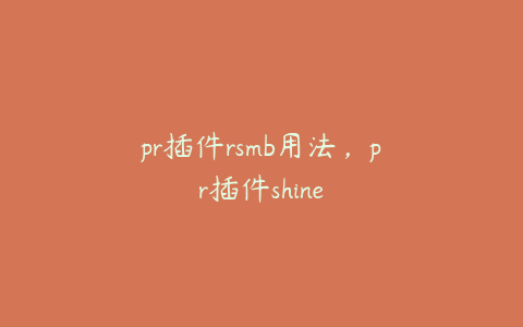 pr插件rsmb用法，pr插件shine