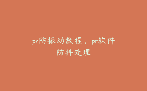 pr防振动教程，pr软件防抖处理