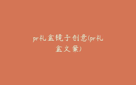 pr礼盒镜子创意(pr礼盒文案)