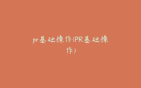 pr基础操作(PR基础操作)