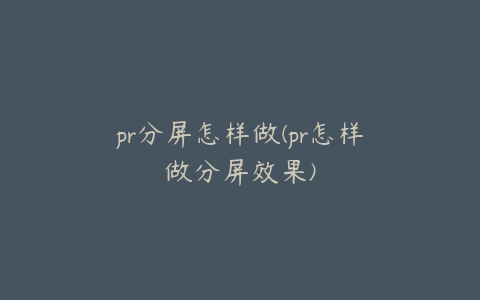 pr分屏怎样做(pr怎样做分屏效果)