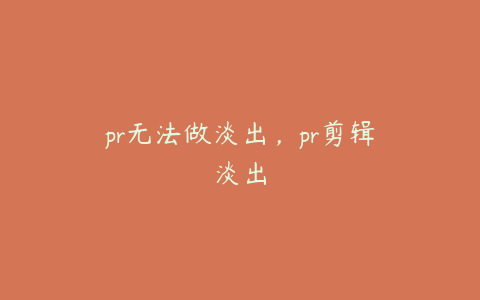 pr无法做淡出，pr剪辑淡出