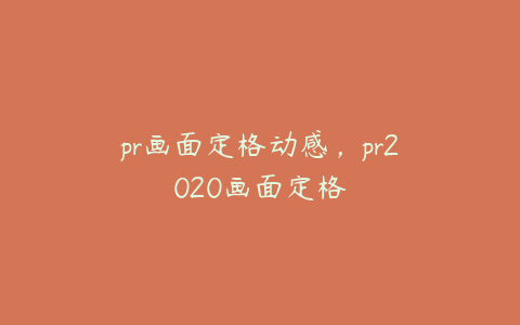 pr画面定格动感，pr2020画面定格