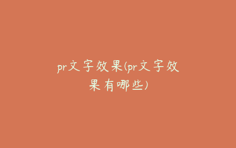 pr文字效果(pr文字效果有哪些)