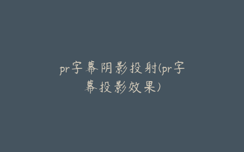 pr字幕阴影投射(pr字幕投影效果)