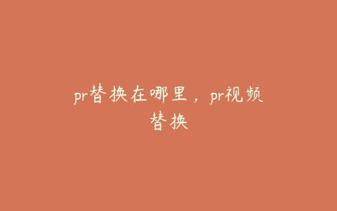 pr替换在哪里，pr视频替换