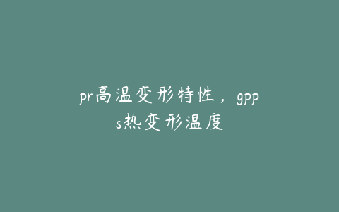 pr高温变形特性，gpps热变形温度