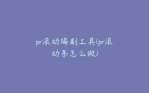 pr滚动编剧工具(pr滚动条怎么做)