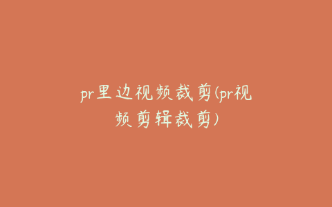 pr里边视频裁剪(pr视频剪辑裁剪)