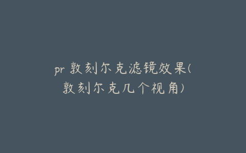 pr 敦刻尔克滤镜效果(敦刻尔克几个视角)