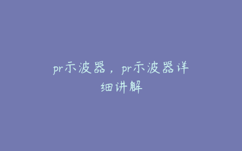 pr示波器，pr示波器详细讲解