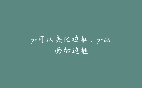 pr可以美化边框，pr画面加边框