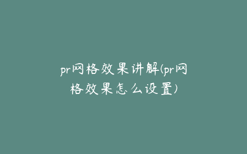 pr网格效果讲解(pr网格效果怎么设置)