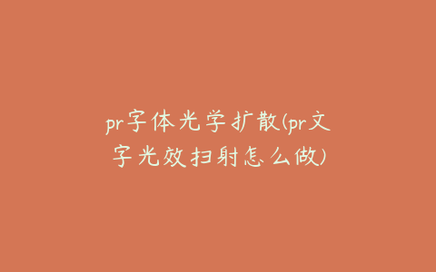 pr字体光学扩散(pr文字光效扫射怎么做)