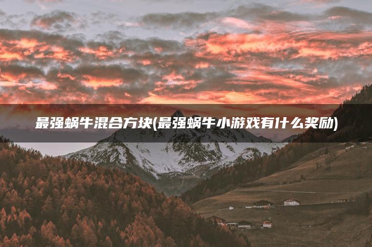 最强蜗牛混合方块(最强蜗牛小游戏有什么奖励)