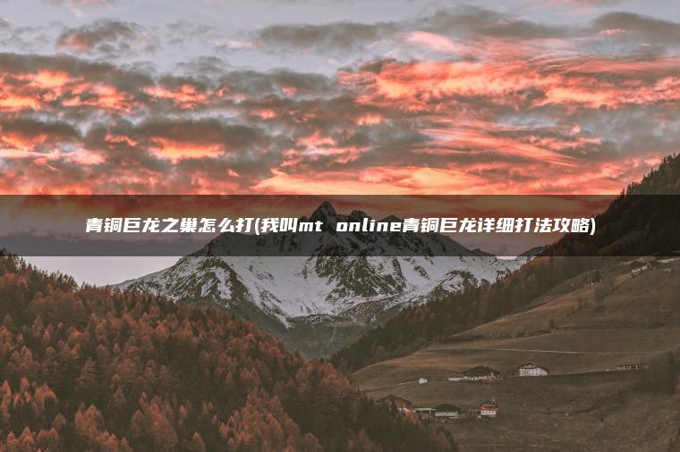 青铜巨龙之巢怎么打(我叫mt online青铜巨龙详细打法攻略)