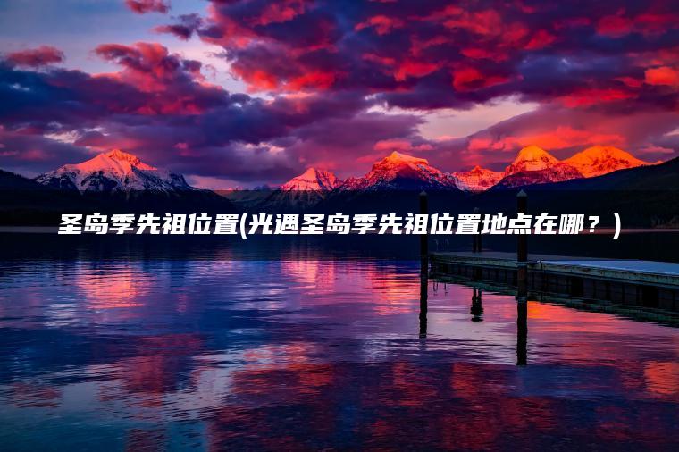 圣岛季先祖位置(光遇圣岛季先祖位置地点在哪？)