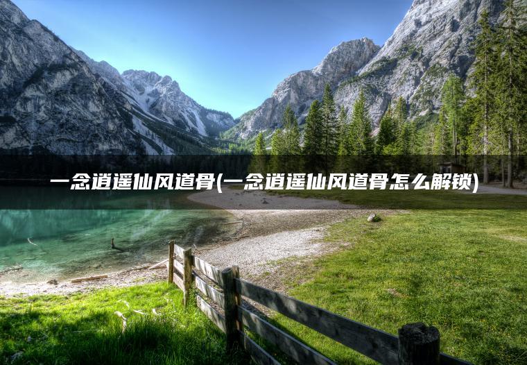 一念逍遥仙风道骨(一念逍遥仙风道骨怎么解锁)